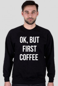 Bluza "Ok, but first coffee"