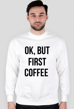 Bluza "Ok, but first coffee"