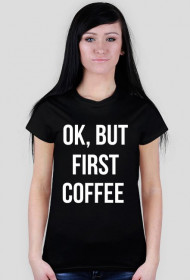 T-shirt "Ok, but first coffee"