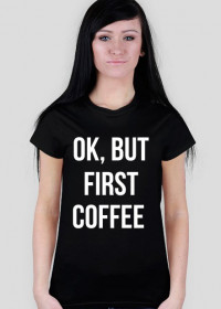 T-shirt "Ok, but first coffee"