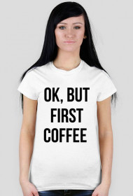 T-shirt "Ok, but first coffee"