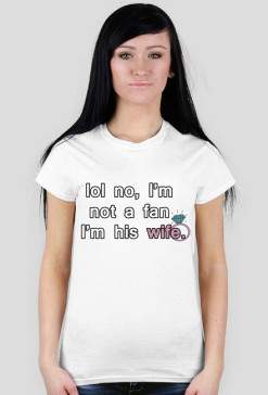 lol no, I'm not a fan I'm his wife