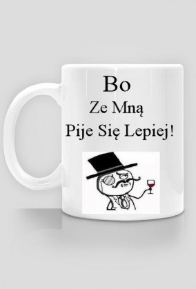 Bo ze mną pije się lepiej