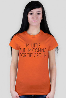 I`M LITTLE BUT I`M COMING FOR THE CROWN