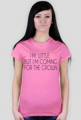 I`M LITTLE BUT I`M COMING FOR THE CROWN