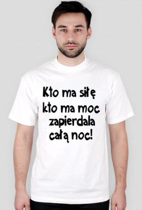"Kto ma siłę, kto ma moc, zapie*dala całą noc" - koszulka męska