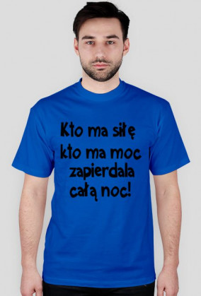 "Kto ma siłę, kto ma moc, zapie*dala całą noc" - koszulka męska