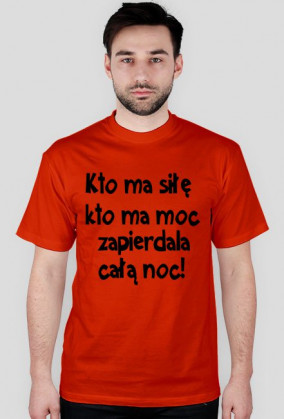 "Kto ma siłę, kto ma moc, zapie*dala całą noc" - koszulka męska