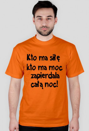 "Kto ma siłę, kto ma moc, zapie*dala całą noc" - koszulka męska