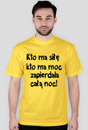 "Kto ma siłę, kto ma moc, zapie*dala całą noc" - koszulka męska