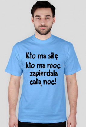 "Kto ma siłę, kto ma moc, zapie*dala całą noc" - koszulka męska