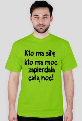 "Kto ma siłę, kto ma moc, zapie*dala całą noc" - koszulka męska