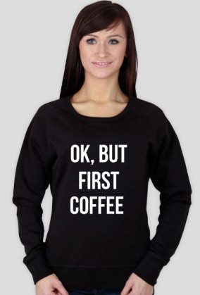 Bluza "Ok, but first coffee"