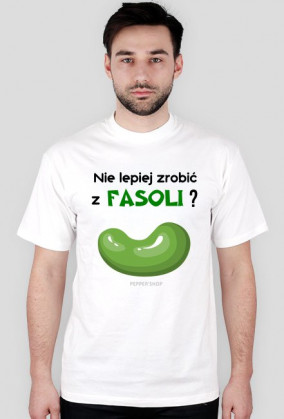 Nie lepiej zrobić z fasoli? [męska]