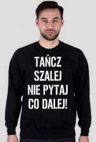 TAŃCZ SZALEJ NIE PYTAJ CO DALEJ - BLUZA - MĘSKA -CZARNA