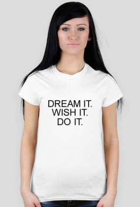 DREAM IT. WISH IT. DO IT.