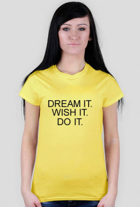 DREAM IT. WISH IT. DO IT.