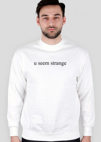 u seem strange sweatshirt