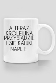 Kubek "A TERAZ KRÓLEWNA PRZYSIĄDZIE I SIĘ KAWKI NAPIJE"