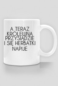 Kubek "A TERAZ KRÓLEWNA PRZYSIĄDZIE I SIĘ HERABTKI NAPIJE"