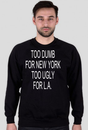 TOO DUMB FOR NEW YORK TOO UGLY FOR L.A.
