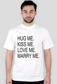 HUG ME. KISS ME. LOVE ME. MARRY ME.