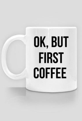 Ok. but first coffee