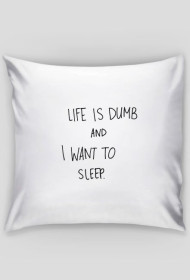 Life is dumb and I want to sleep.
