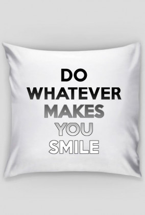 DO WHATEVER MAKES YOU SMILE