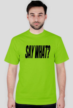 say what?