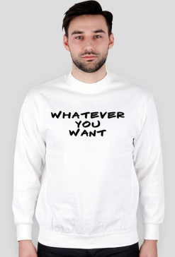 WHATEVER YOU WANT