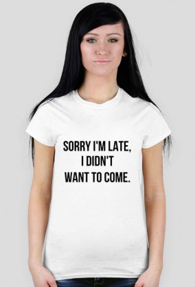 Sorry I'm late, i didn't want to come
