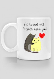 i'd spend all 9 lives with you!