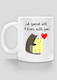 i'd spend all 9 lives with you!