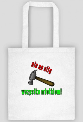 Nic na siłę, wszystko młotkiem!