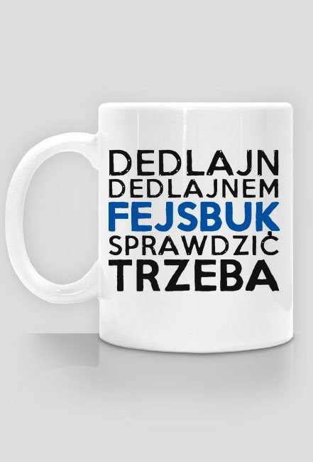 Dedlajn dedlajnem, fejsbuk sprawdzić trzeba - Kubek - nietypowe i śmieszne kubki dla każdego