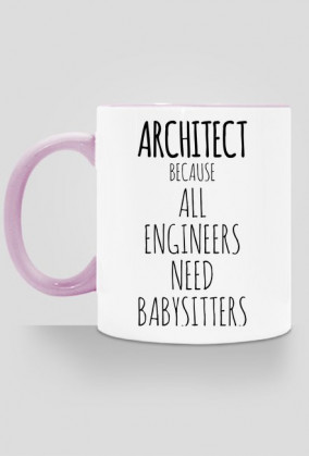 ARCHITECT. Because all engineers need babysitter.