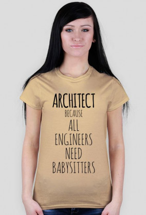 ARCHITECT. Because all engineers need babysitter.