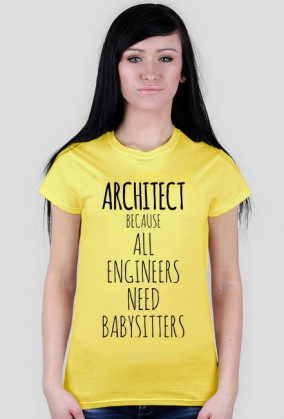 ARCHITECT. Because all engineers need babysitter.