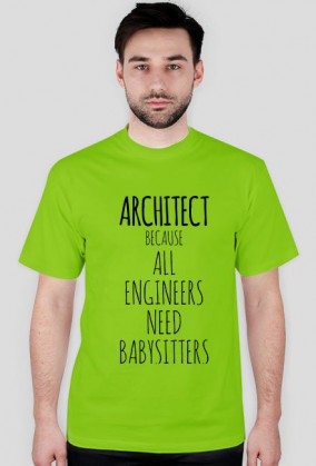 ARCHITECT. Because all engineers need babysitter.