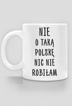 Nie o taką Polskę nic nie robiłam - kubek