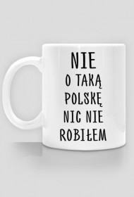 Nie o taką Polskę nic nie robiłem - kubek