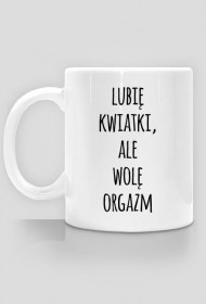 Lubię kwiatki, ale wolę orgazm - kubek