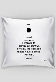 I Drank Becouse I Wanted To Drown My Sorrows