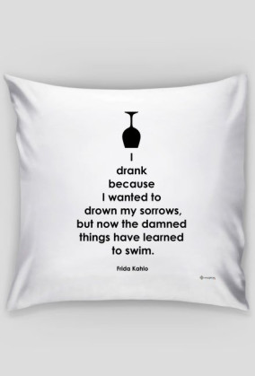 I Drank Becouse I Wanted To Drown My Sorrows