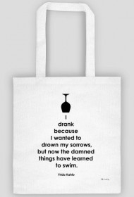 I Drank Becouse I Wanted To Drown My Sorrows