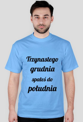 Trzynastego grudnia spałeś do południa