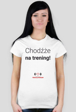 "Chodźże na trening!" KOSZULKA DAMSKA