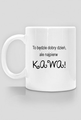 Kubek "To będzie dobry dzień, ale najpierw KAWA"