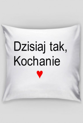 dzisiajt tak kochanie